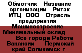 Обмотчик › Название организации ­ Ритэк-ИТЦ, ООО › Отрасль предприятия ­ Машиностроение › Минимальный оклад ­ 32 000 - Все города Работа » Вакансии   . Пермский край,Соликамск г.